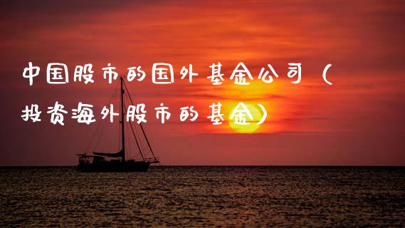 中国股市的国外基金公司（投资海外股市的基金）_https://www.fsyjjx.cn_理财资讯_第1张