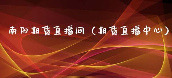南阳期货直播间（期货直播中心）_https://www.fsyjjx.cn_期货在线_第1张