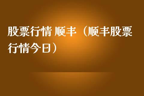 股票行情 顺丰（顺丰股票行情今日）_https://www.fsyjjx.cn_股指期货_第1张