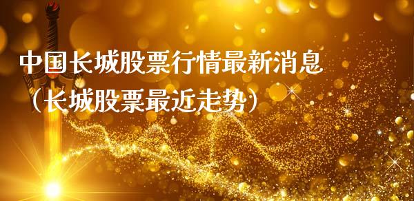 中国长城股票行情最新消息（长城股票最近走势）_https://www.fsyjjx.cn_股票指导_第1张