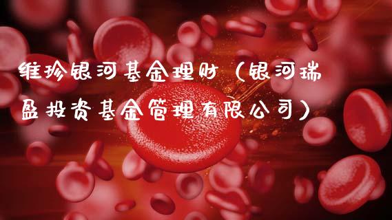 维珍银河基金理财（银河瑞盈投资基金管理有限公司）_https://www.fsyjjx.cn_问财精选_第1张