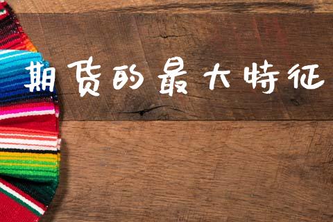 期货的最大特征_https://www.fsyjjx.cn_期货资讯_第1张