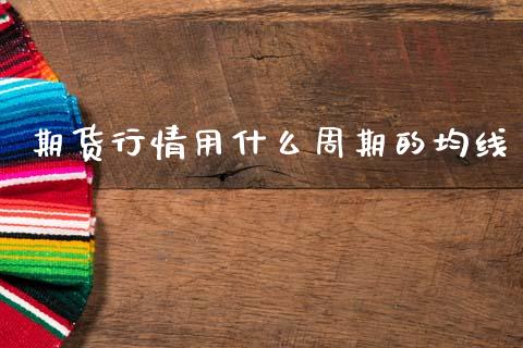 期货行情用什么周期的均线_https://www.fsyjjx.cn_期货资讯_第1张