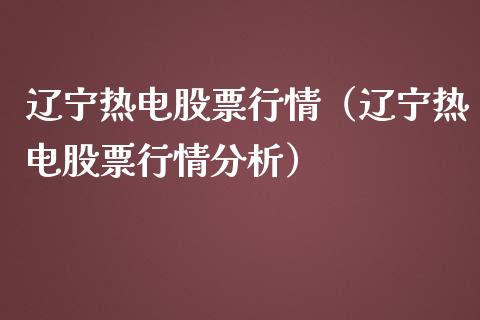 辽宁热电股票行情（辽宁热电股票行情分析）_https://www.fsyjjx.cn_股指期货_第1张