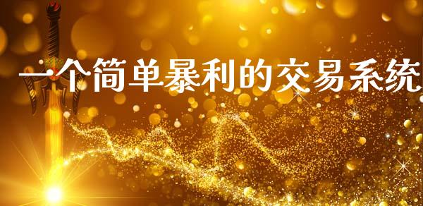 一个简单暴利的交易系统_https://www.fsyjjx.cn_期货研报_第1张
