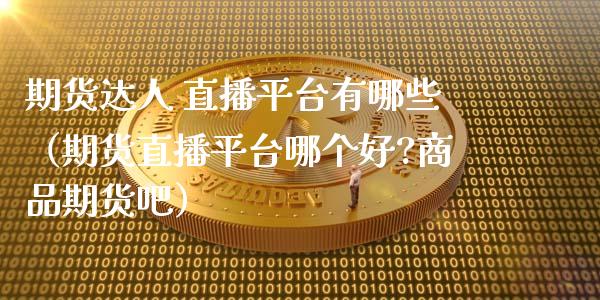 期货达人 直播平台有哪些（期货直播平台哪个好?商品期货吧）_https://www.fsyjjx.cn_期货在线_第1张