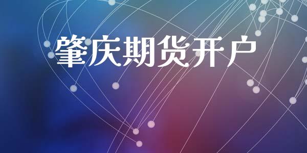 肇庆期货开户_https://www.fsyjjx.cn_期货资讯_第1张
