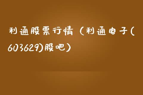 利通股票行情（利通电子(603629)股吧）_https://www.fsyjjx.cn_股市分析_第1张