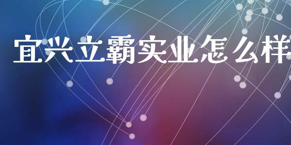 宜兴立霸实业怎么样_https://www.fsyjjx.cn_理财资讯_第1张
