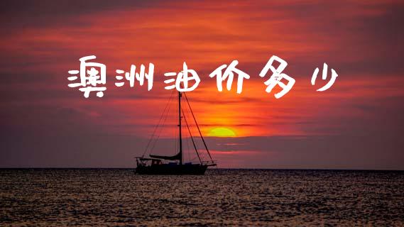 澳洲油价多少_https://www.fsyjjx.cn_期货研报_第1张