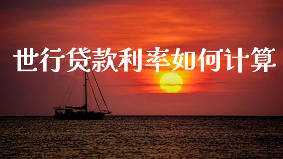 世行贷款利率如何计算_https://www.fsyjjx.cn_问财精选_第1张