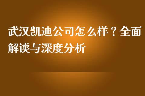 武汉凯迪公司怎么样？全面解读与深度分析_https://www.fsyjjx.cn_期货资讯_第1张
