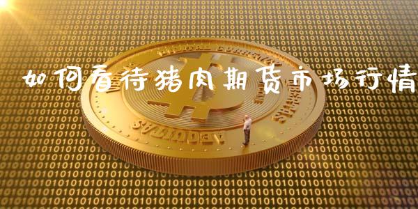 如何看待猪肉期货市场行情_https://www.fsyjjx.cn_期货资讯_第1张