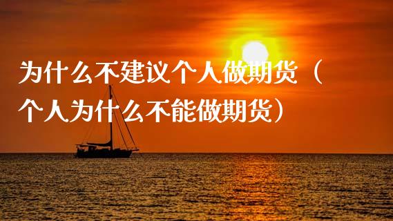 为什么不建议个人做期货（个人为什么不能做期货）_https://www.fsyjjx.cn_问财精选_第1张