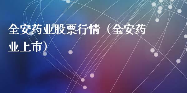 全安药业股票行情（全安药业上市）_https://www.fsyjjx.cn_股票指导_第1张