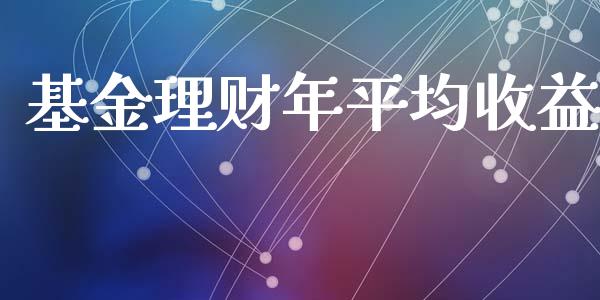 基金理财年平均收益_https://www.fsyjjx.cn_问财精选_第1张