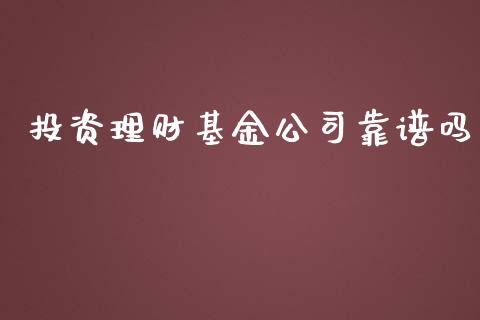 投资理财基金公司靠谱吗_https://www.fsyjjx.cn_问财精选_第1张