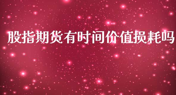 股指期货有时间价值损耗吗_https://www.fsyjjx.cn_期货研报_第1张