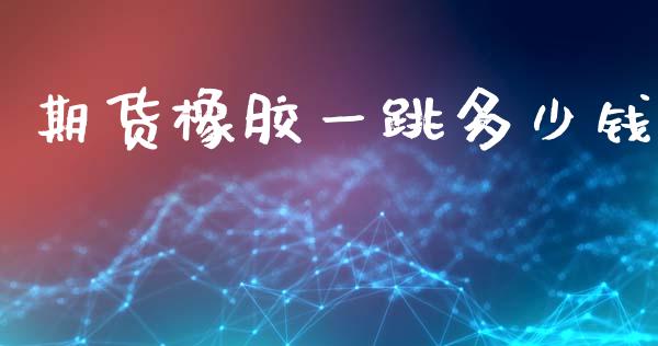 期货橡胶一跳多少钱_https://www.fsyjjx.cn_股票指导_第1张