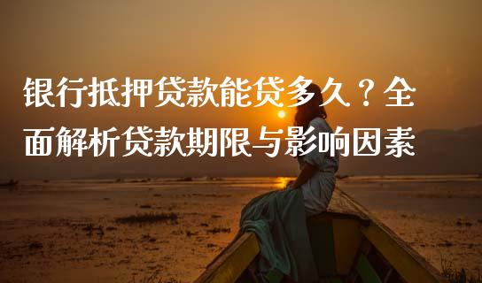 银行抵押贷款能贷多久？全面解析贷款期限与影响因素_https://www.fsyjjx.cn_股市分析_第1张