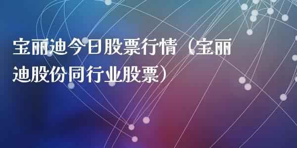 宝丽迪今日股票行情（宝丽迪股份同行业股票）_https://www.fsyjjx.cn_股指期货_第1张
