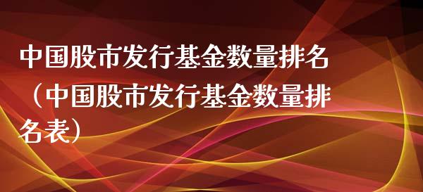 中国股市发行基金数量排名（中国股市发行基金数量排名表）_https://www.fsyjjx.cn_问财精选_第1张