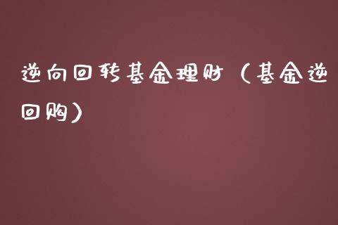 逆向回转基金理财（基金逆回购）_https://www.fsyjjx.cn_理财资讯_第1张
