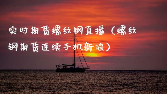 实时期货螺纹钢直播（螺纹钢期货连续手机新浪）_https://www.fsyjjx.cn_期货在线_第1张