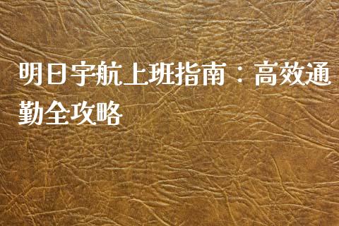 明日宇航上班指南：高效通勤全攻略_https://www.fsyjjx.cn_股指期货_第1张