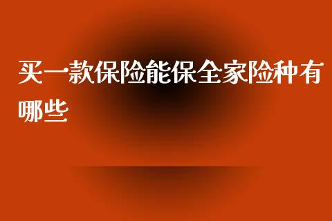 买一款保险能保全家险种有哪些_https://www.fsyjjx.cn_理财资讯_第1张