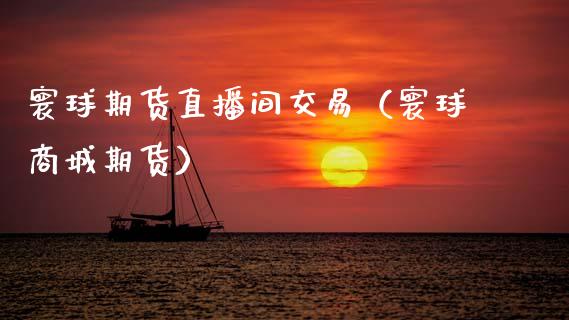 寰球期货直播间交易（寰球商城期货）_https://www.fsyjjx.cn_期货在线_第1张