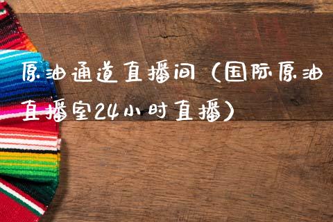 原油通道直播间（国际原油直播室24小时直播）_https://www.fsyjjx.cn_期货在线_第1张