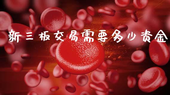 新三板交易需要多少资金_https://www.fsyjjx.cn_股票指导_第1张