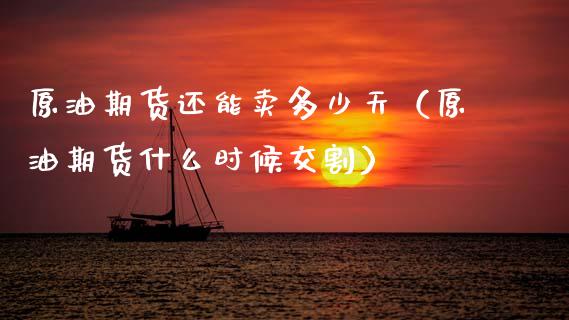原油期货还能卖多少天（原油期货什么时候交割）_https://www.fsyjjx.cn_期货研报_第1张