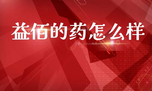 益佰的药怎么样_https://www.fsyjjx.cn_理财资讯_第1张
