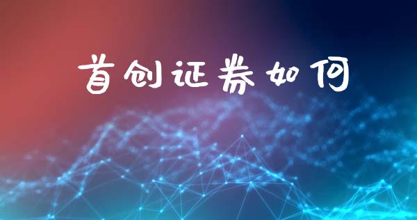 首创证券如何_https://www.fsyjjx.cn_问财精选_第1张