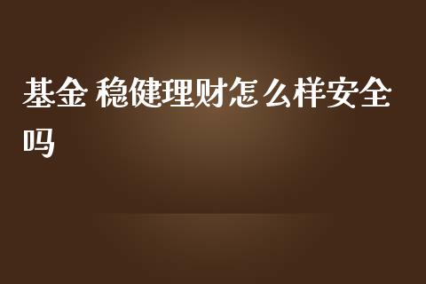 基金 稳健理财怎么样安全吗_https://www.fsyjjx.cn_理财资讯_第1张