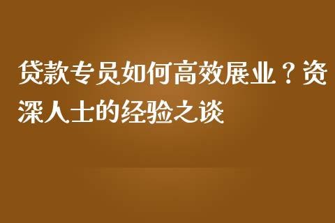 贷款专员如何高效展业？资深人士的经验之谈_https://www.fsyjjx.cn_股票指导_第1张