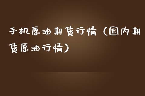 手机原油期货行情（国内期货原油行情）_https://www.fsyjjx.cn_期货资讯_第1张