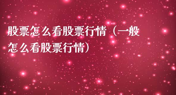股票怎么看股票行情（一般怎么看股票行情）_https://www.fsyjjx.cn_股市分析_第1张