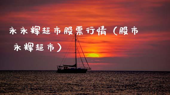 永永辉超市股票行情（股市 永辉超市）_https://www.fsyjjx.cn_股票指导_第1张