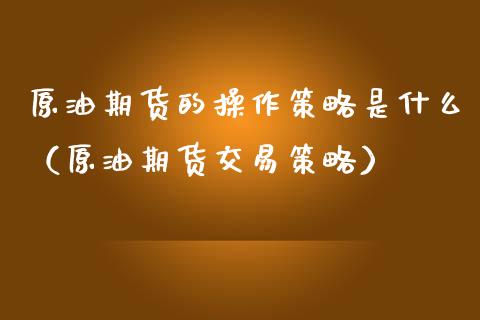 原油期货的操作策略是什么（原油期货交易策略）_https://www.fsyjjx.cn_期货研报_第1张