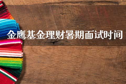 金鹰基金理财暑期面试时间_https://www.fsyjjx.cn_问财精选_第1张
