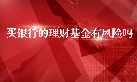 买银行的理财基金有风险吗_https://www.fsyjjx.cn_理财资讯_第1张