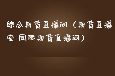 综合期货直播间（期货直播室-国际期货直播间）_https://www.fsyjjx.cn_期货在线_第1张