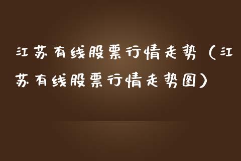 江苏有线股票行情走势（江苏有线股票行情走势图）_https://www.fsyjjx.cn_股指期货_第1张