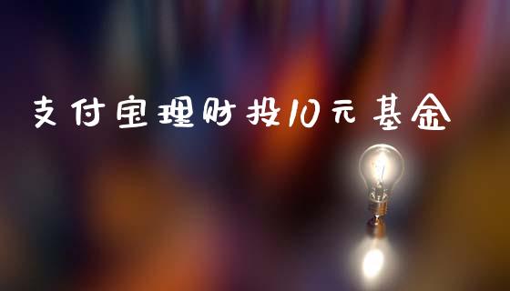 支付宝理财投10元基金_https://www.fsyjjx.cn_问财精选_第1张
