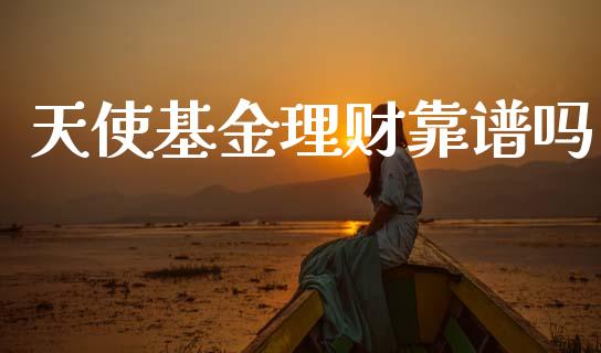 天使基金理财靠谱吗_https://www.fsyjjx.cn_问财精选_第1张