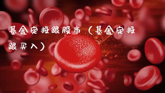 基金定投跟股市（基金定投跟买入）_https://www.fsyjjx.cn_问财精选_第1张