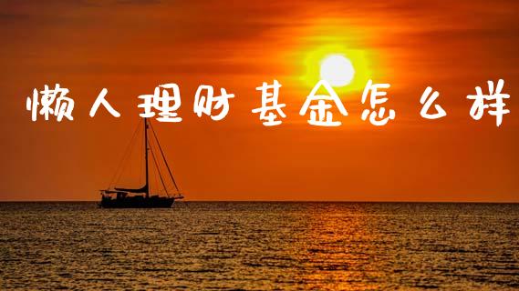 懒人理财基金怎么样_https://www.fsyjjx.cn_问财精选_第1张